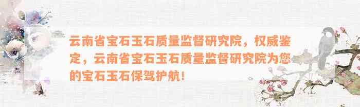 云南省宝石玉石质量监督研究院，权威鉴定，云南省宝石玉石质量监督研究院为您的宝石玉石保驾护航！