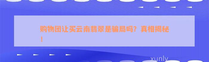 购物团让买云南翡翠是骗局吗？真相揭秘！