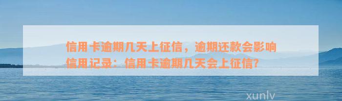 信用卡逾期几天上征信，逾期还款会影响信用记录：信用卡逾期几天会上征信？