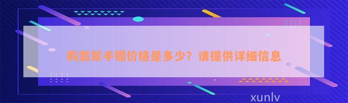 购翡翠手镯价格是多少？请提供详细信息