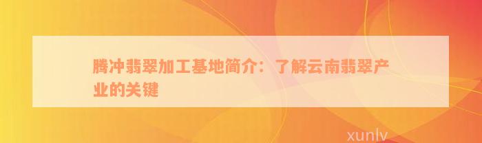 腾冲翡翠加工基地简介：了解云南翡翠产业的关键