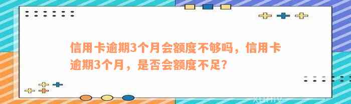 信用卡逾期3个月会额度不够吗，信用卡逾期3个月，是否会额度不足？