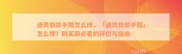 通灵翡翠手镯怎么样，「通灵翡翠手镯」怎么样？购买前必看的评价与指南