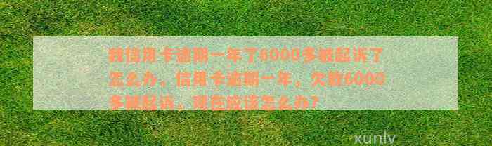 我信用卡逾期一年了6000多被起诉了怎么办，信用卡逾期一年，欠款6000多被起诉，现在应该怎么办？