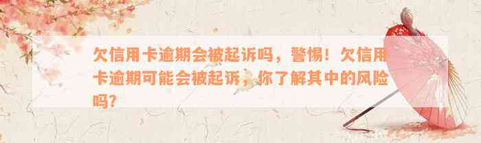 欠信用卡逾期会被起诉吗，警惕！欠信用卡逾期可能会被起诉，你了解其中的风险吗？