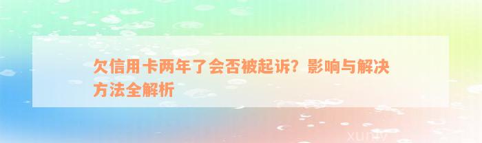 欠信用卡两年了会否被起诉？影响与解决方法全解析