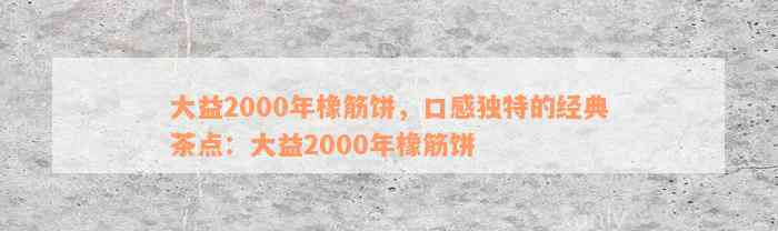 大益2000年橡筋饼，口感独特的经典茶点：大益2000年橡筋饼