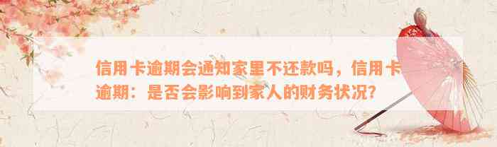 信用卡逾期会通知家里不还款吗，信用卡逾期：是否会影响到家人的财务状况？