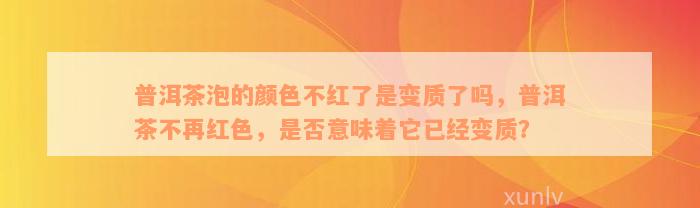 普洱茶泡的颜色不红了是变质了吗，普洱茶不再红色，是否意味着它已经变质？