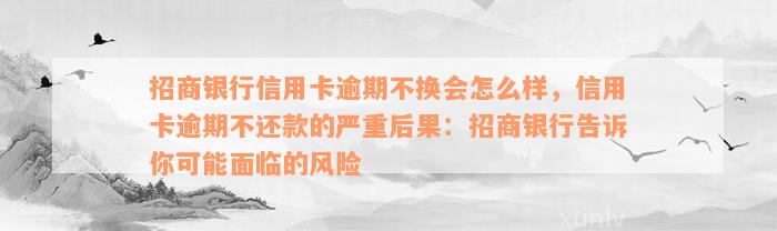 招商银行信用卡逾期不换会怎么样，信用卡逾期不还款的严重后果：招商银行告诉你可能面临的风险