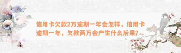 信用卡欠款2万逾期一年会怎样，信用卡逾期一年，欠款两万会产生什么后果？