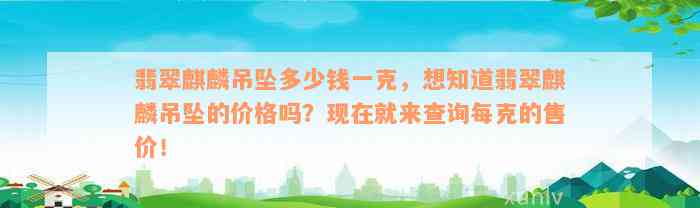 翡翠麒麟吊坠多少钱一克，想知道翡翠麒麟吊坠的价格吗？现在就来查询每克的售价！