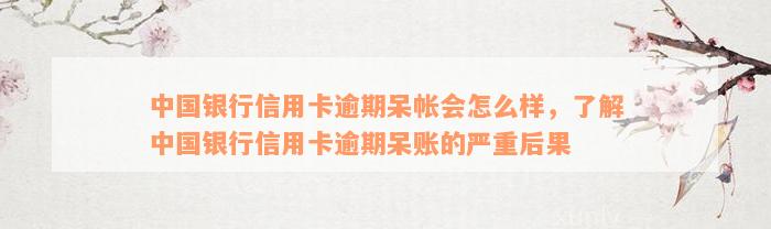 中国银行信用卡逾期呆帐会怎么样，了解中国银行信用卡逾期呆账的严重后果