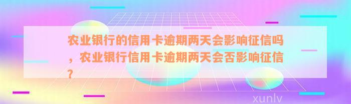 农业银行的信用卡逾期两天会影响征信吗，农业银行信用卡逾期两天会否影响征信？