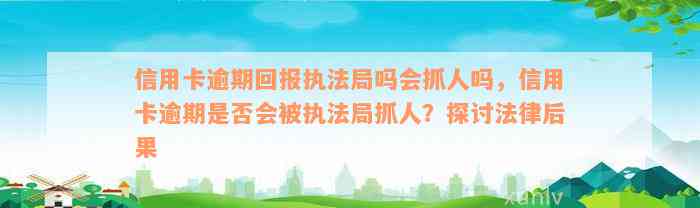 信用卡逾期回报执法局吗会抓人吗，信用卡逾期是否会被执法局抓人？探讨法律后果