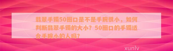 翡翠手镯50圈口是不是手腕很小，如何判断翡翠手镯的大小？50圈口的手镯适合手腕小的人吗？