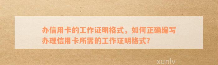 办信用卡的工作证明格式，如何正确编写办理信用卡所需的工作证明格式？