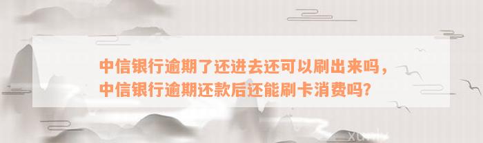 中信银行逾期了还进去还可以刷出来吗，中信银行逾期还款后还能刷卡消费吗？