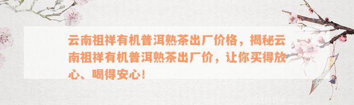 云南祖祥有机普洱熟茶出厂价格，揭秘云南祖祥有机普洱熟茶出厂价，让你买得放心、喝得安心！