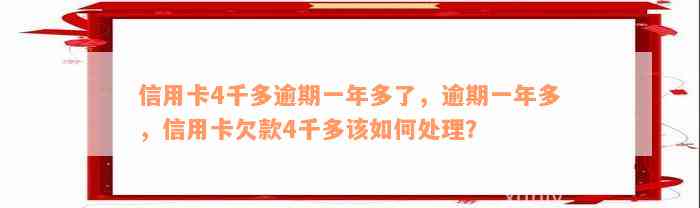 信用卡4千多逾期一年多了，逾期一年多，信用卡欠款4千多该如何处理？