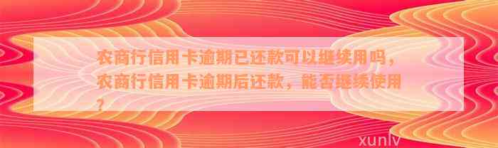 农商行信用卡逾期已还款可以继续用吗，农商行信用卡逾期后还款，能否继续使用？