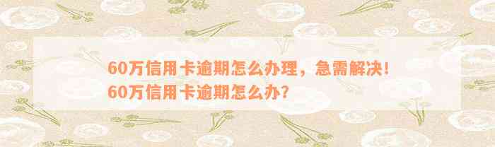 60万信用卡逾期怎么办理，急需解决！60万信用卡逾期怎么办？