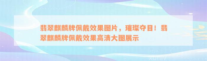 翡翠麒麟牌佩戴效果图片，璀璨夺目！翡翠麒麟牌佩戴效果高清大图展示