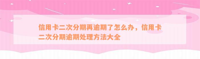 信用卡二次分期再逾期了怎么办，信用卡二次分期逾期处理方法大全