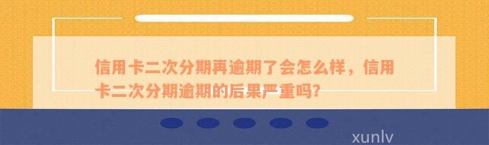 信用卡二次分期再逾期了会怎么样，信用卡二次分期逾期的后果严重吗？