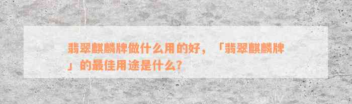 翡翠麒麟牌做什么用的好，「翡翠麒麟牌」的最佳用途是什么？