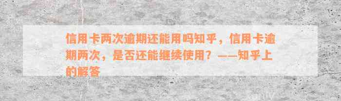 信用卡两次逾期还能用吗知乎，信用卡逾期两次，是否还能继续使用？——知乎上的解答