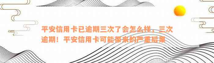 平安信用卡已逾期三次了会怎么样，三次逾期！平安信用卡可能带来的严重后果