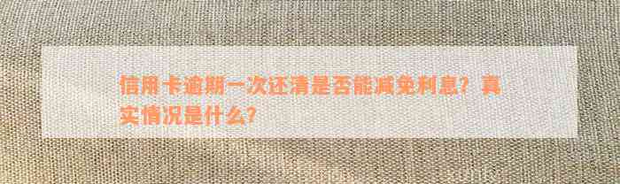 信用卡逾期一次还清是否能减免利息？真实情况是什么？