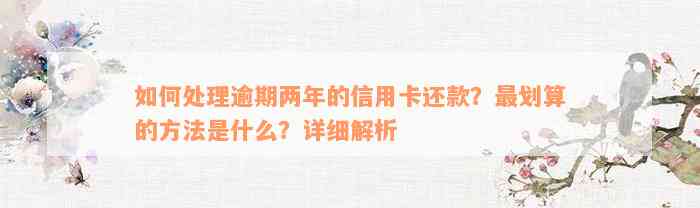 如何处理逾期两年的信用卡还款？最划算的方法是什么？详细解析