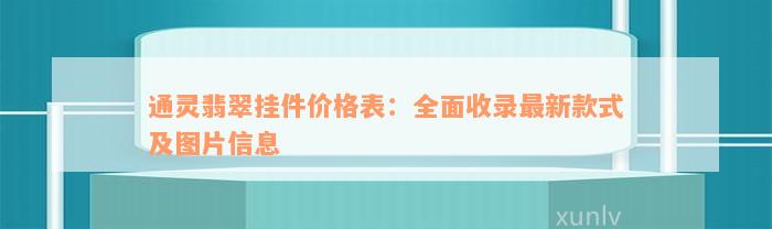 通灵翡翠挂件价格表：全面收录最新款式及图片信息