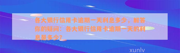 各大银行信用卡逾期一天利息多少，解答你的疑问：各大银行信用卡逾期一天的利息是多少？