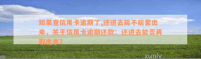 如果查信用卡逾期了,还进去能不能套出来，关于信用卡逾期还款：还进去能否再取出来？