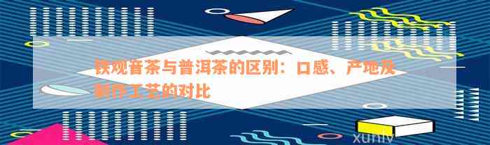 铁观音茶与普洱茶的区别：口感、产地及制作工艺的对比