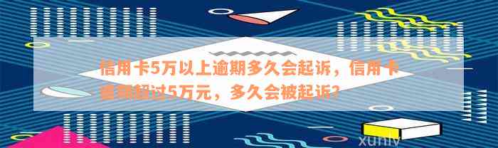 信用卡5万以上逾期多久会起诉，信用卡逾期超过5万元，多久会被起诉？