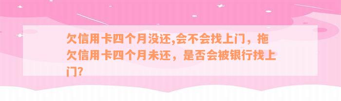 欠信用卡四个月没还,会不会找上门，拖欠信用卡四个月未还，是否会被银行找上门？