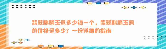 翡翠麒麟玉佩多少钱一个，翡翠麒麟玉佩的价格是多少？一份详细的指南