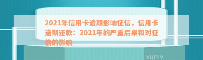 2021年信用卡逾期影响征信，信用卡逾期还款：2021年的严重后果和对征信的影响