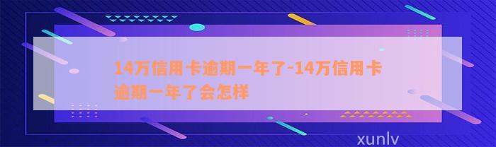 14万信用卡逾期一年了-14万信用卡逾期一年了会怎样