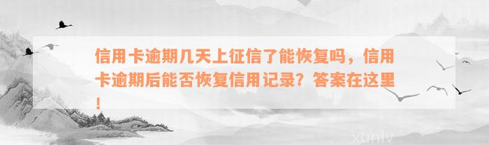 信用卡逾期几天上征信了能恢复吗，信用卡逾期后能否恢复信用记录？答案在这里！