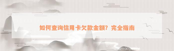 如何查询信用卡欠款金额？完全指南