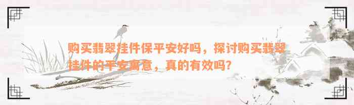 购买翡翠挂件保平安好吗，探讨购买翡翠挂件的平安寓意，真的有效吗？