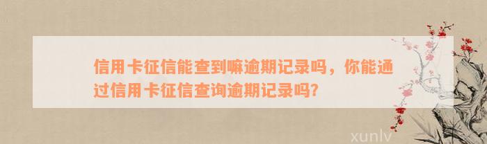 信用卡征信能查到嘛逾期记录吗，你能通过信用卡征信查询逾期记录吗？