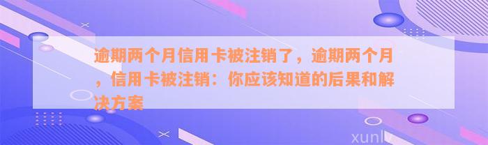 逾期两个月信用卡被注销了，逾期两个月，信用卡被注销：你应该知道的后果和解决方案