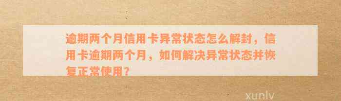 逾期两个月信用卡异常状态怎么解封，信用卡逾期两个月，如何解决异常状态并恢复正常使用？