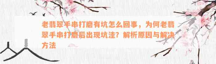 老翡翠手串打磨有坑怎么回事，为何老翡翠手串打磨后出现坑洼？解析原因与解决方法